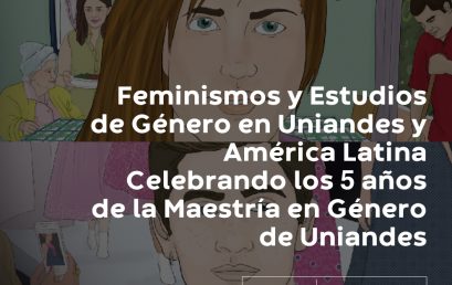 Feminismos y Estudios de Género en Uniandes y América Latina Celebrando los 5 años de la Maestría en Género de Uniandes